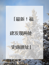 最新！福建发现两处史前遗址