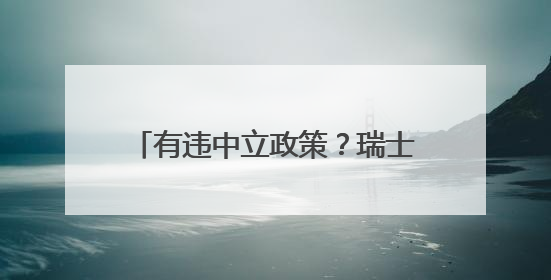 有违中立政策？瑞士扩大与欧盟防务合作
