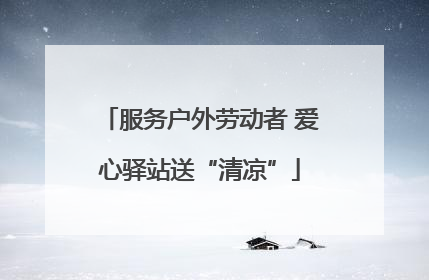 服务户外劳动者 爱心驿站送“清凉”