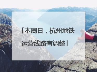 本周日，杭州地铁运营线路有调整