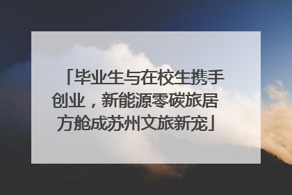 毕业生与在校生携手创业，新能源零碳旅居方舱成苏州文旅新宠