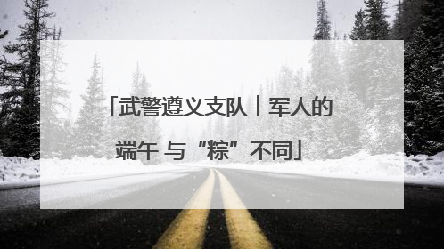 武警遵义支队︱军人的端午 与“粽”不同