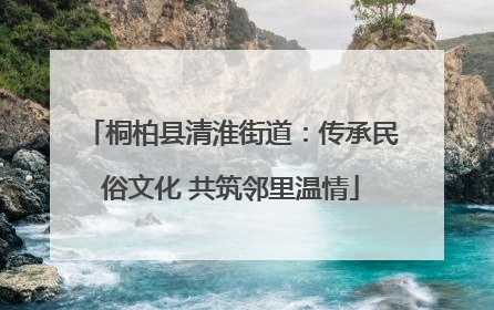 桐柏县清淮街道：传承民俗文化 共筑邻里温情