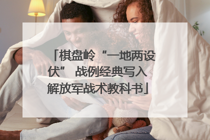 棋盘岭“一地两设伏” 战例经典写入解放军战术教科书