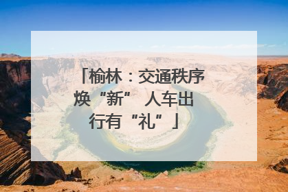 榆林：交通秩序焕“新” 人车出行有“礼”
