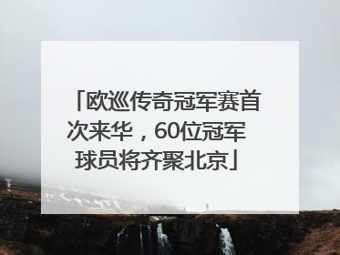 欧巡传奇冠军赛首次来华，60位冠军球员将齐聚北京