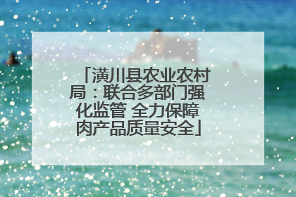 潢川县农业农村局：联合多部门强化监管 全力保障肉产品质量安全