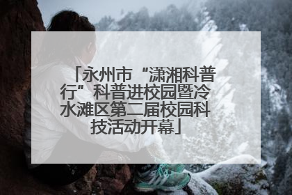 永州市“潇湘科普行”科普进校园暨冷水滩区第二届校园科技活动开幕