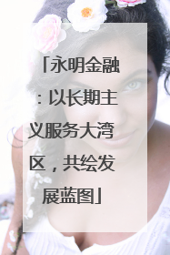 永明金融：以长期主义服务大湾区，共绘发展蓝图