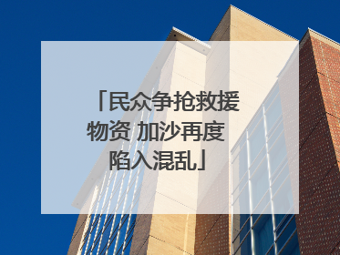 民众争抢救援物资 加沙再度陷入混乱