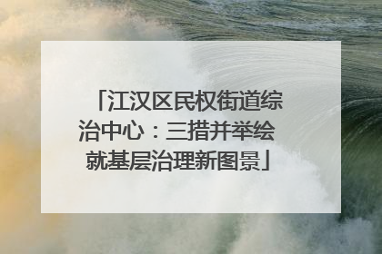 江汉区民权街道综治中心：三措并举绘就基层治理新图景