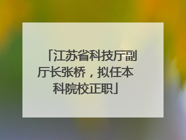 江苏省科技厅副厅长张桥，拟任本科院校正职
