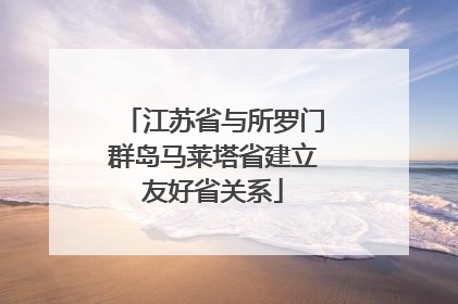 江苏省与所罗门群岛马莱塔省建立友好省关系