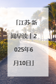 江苏·新闻早读丨2025年6月10日