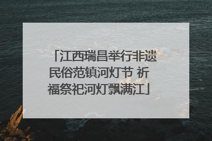 江西瑞昌举行非遗民俗范镇河灯节 祈福祭祀河灯飘满江