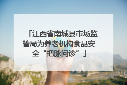 江西省南城县市场监管局为养老机构食品安全“把脉问诊”