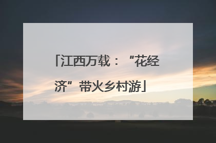江西万载：“花经济”带火乡村游