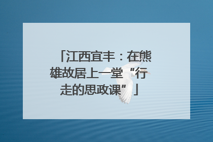 江西宜丰：在熊雄故居上一堂“行走的思政课”