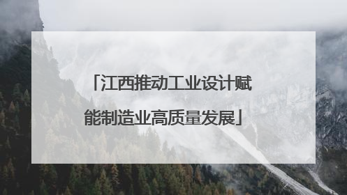 江西推动工业设计赋能制造业高质量发展