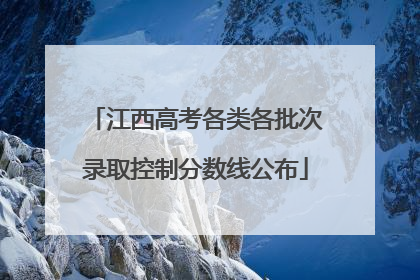 江西高考各类各批次录取控制分数线公布