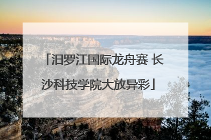 汨罗江国际龙舟赛 长沙科技学院大放异彩