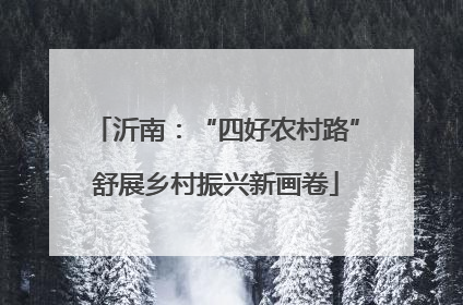 沂南：“四好农村路”舒展乡村振兴新画卷
