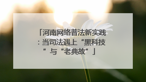 河南网络普法新实践：当司法遇上“黑科技”与“老典故”
