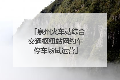 泉州火车站综合交通枢纽站网约车停车场试运营