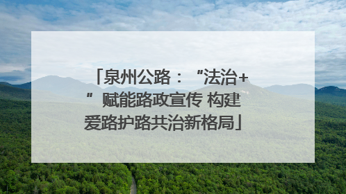 泉州公路：“法治+”赋能路政宣传 构建爱路护路共治新格局