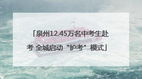 泉州12.45万名中考生赴考 全城启动“护考”模式