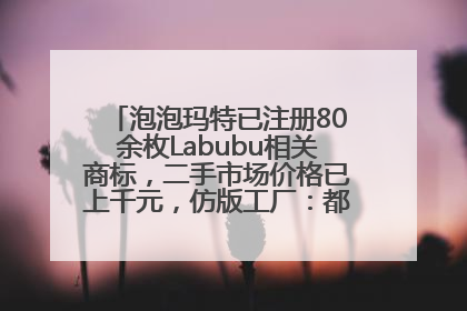 泡泡玛特已注册80余枚Labubu相关商标，二手市场价格已上千元，仿版工厂：都在欠货，根本不够分