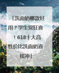 洗面奶哪款好用？学生党狂喜！618十大高性价比洗面奶直接冲