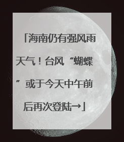 海南仍有强风雨天气！台风“蝴蝶”或于今天中午前后再次登陆→