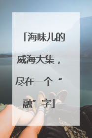 海味儿的威海大集，尽在一个“融”字