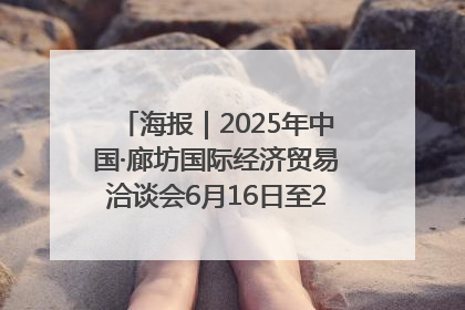 海报｜2025年中国·廊坊国际经济贸易洽谈会6月16日至20日在廊坊召开