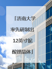 济南大学率先研制出12英寸铌酸锂晶体