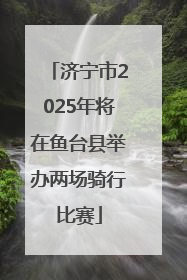 济宁市2025年将在鱼台县举办两场骑行比赛