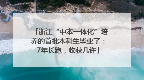 浙江“中本一体化”培养的首批本科生毕业了：7年长跑，收获几许