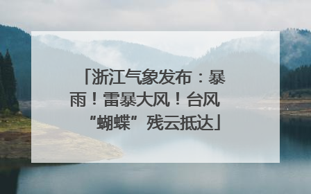 浙江气象发布：暴雨！雷暴大风！台风“蝴蝶”残云抵达