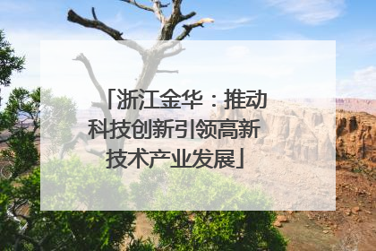 浙江金华：推动科技创新引领高新技术产业发展