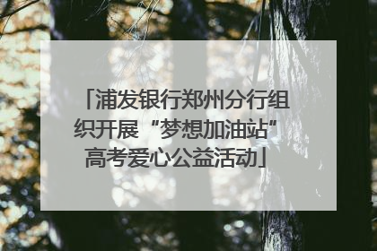 浦发银行郑州分行组织开展“梦想加油站”高考爱心公益活动