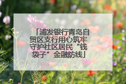 浦发银行青岛自贸区支行用心筑牢守护社区居民“钱袋子”金融防线
