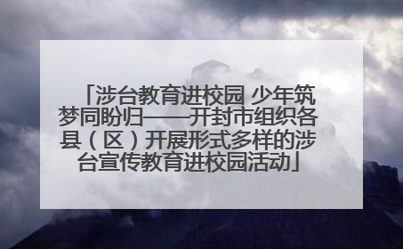 涉台教育进校园 少年筑梦同盼归——开封市组织各县（区）开展形式多样的涉台宣传教育进校园活动