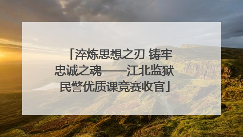 淬炼思想之刃 铸牢忠诚之魂——江北监狱民警优质课竞赛收官