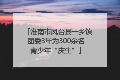 淮南市凤台县一乡镇团委3年为300余名青少年“庆生”