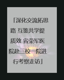 深化交流拓思路 互鉴共学提质效 省荣军医院赴三校一院进行考察走访