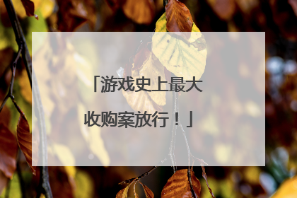 游戏史上最大收购案放行！