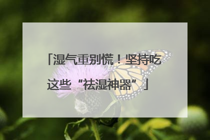 湿气重别慌！坚持吃这些“祛湿神器”