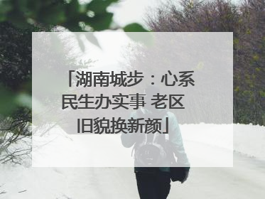 湖南城步：心系民生办实事 老区旧貌换新颜