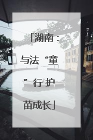 湖南：与法“童”行 护苗成长